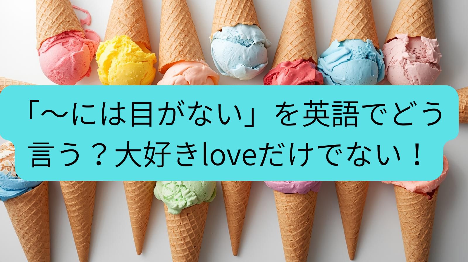 アイスがたくさん、英語でアイスクリームに目がないって何という？
