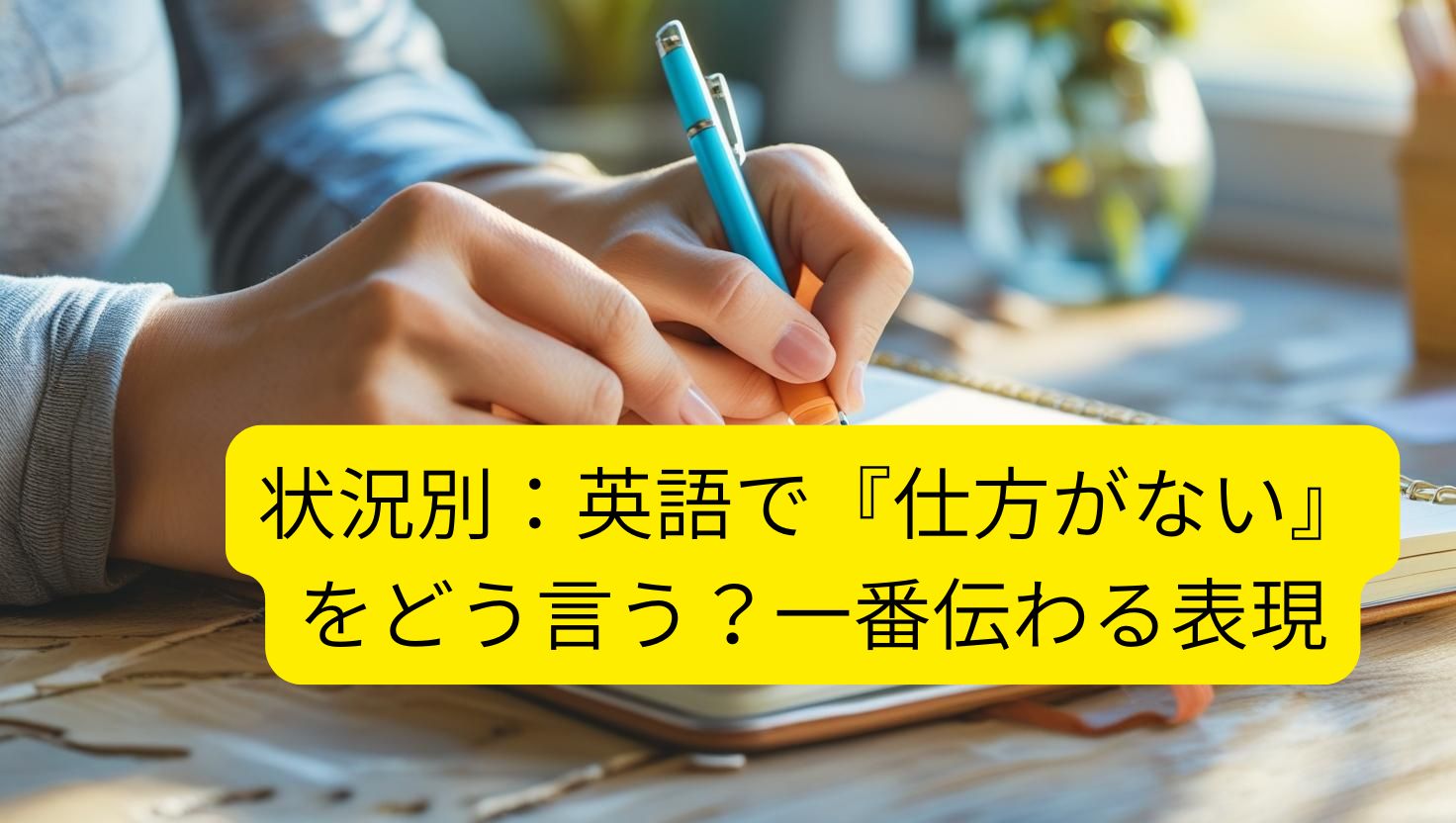 状況別：英語で『仕方がない』をどう言う？一番伝わる表現　と何かをメモをとっている人の手
